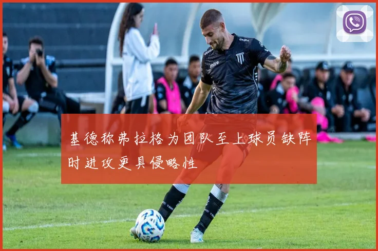 基德称弗拉格为团队至上球员缺阵时进攻更具侵略性