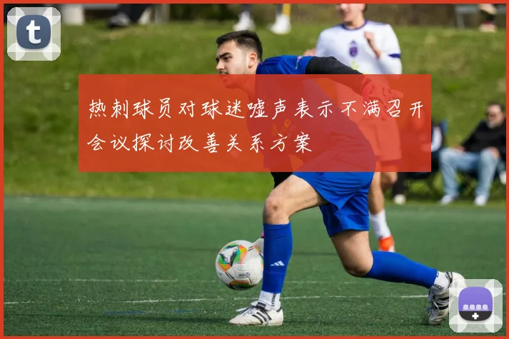 热刺球员对球迷嘘声表示不满召开会议探讨改善关系方案