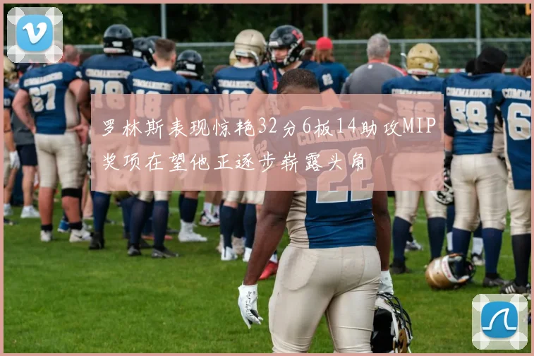 罗林斯表现惊艳32分6板14助攻MIP奖项在望他正逐步崭露头角