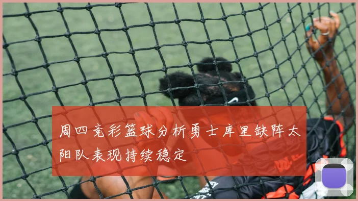 周四竞彩篮球分析勇士库里缺阵太阳队表现持续稳定