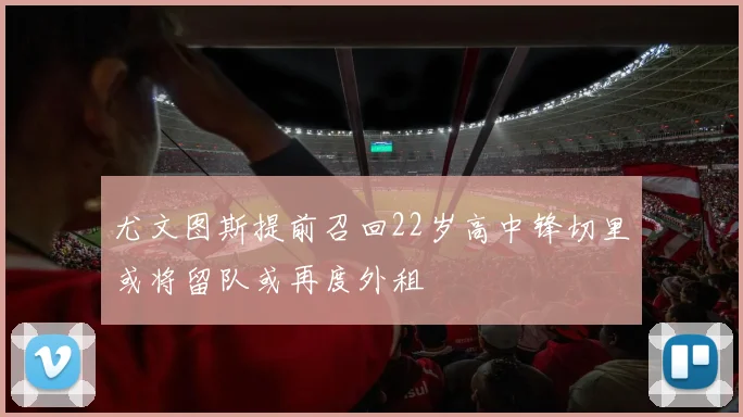 尤文图斯提前召回22岁高中锋切里或将留队或再度外租