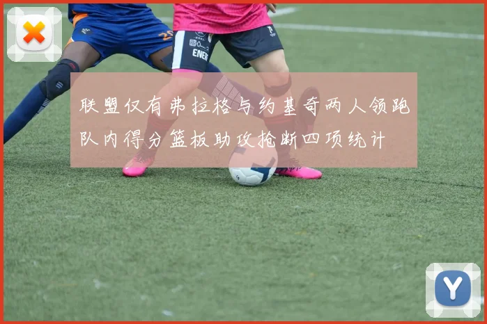 联盟仅有弗拉格与约基奇两人领跑队内得分篮板助攻抢断四项统计