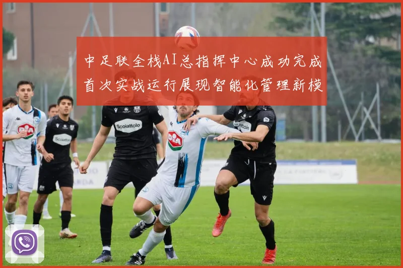 中足联全栈AI总指挥中心成功完成首次实战运行展现智能化管理新模式